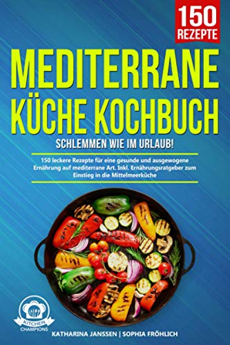 Mediterrane Küche Kochbuch – Schlemmen wie im Urlaub!: 150 leckere Rezepte für eine gesunde und ausgewogene Ernährung auf mediterrane Art. Inkl. Ernährungsratgeber zum Einstieg in die Mittelmeerküche - 1